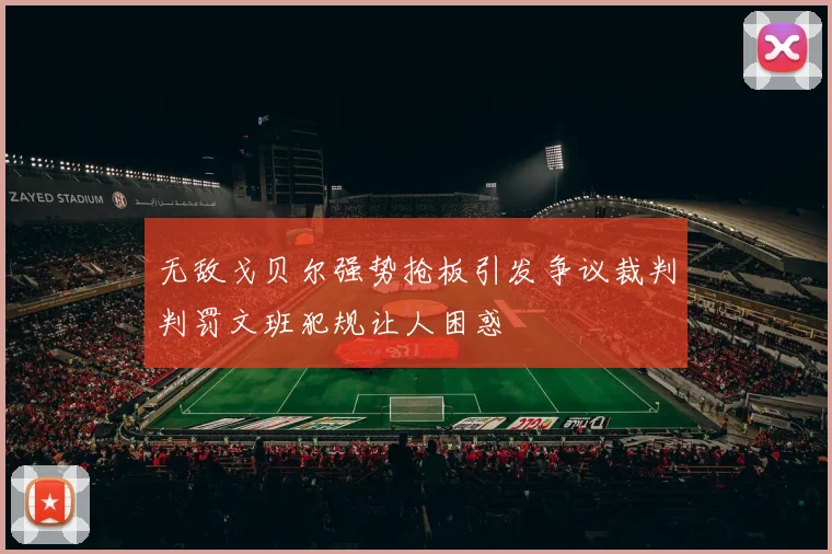 无敌戈贝尔强势抢板引发争议裁判判罚文班犯规让人困惑