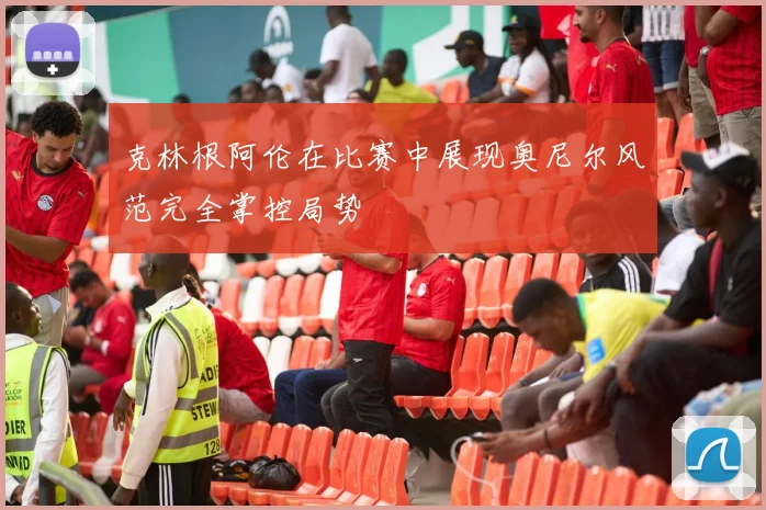 克林根阿伦在比赛中展现奥尼尔风范完全掌控局势