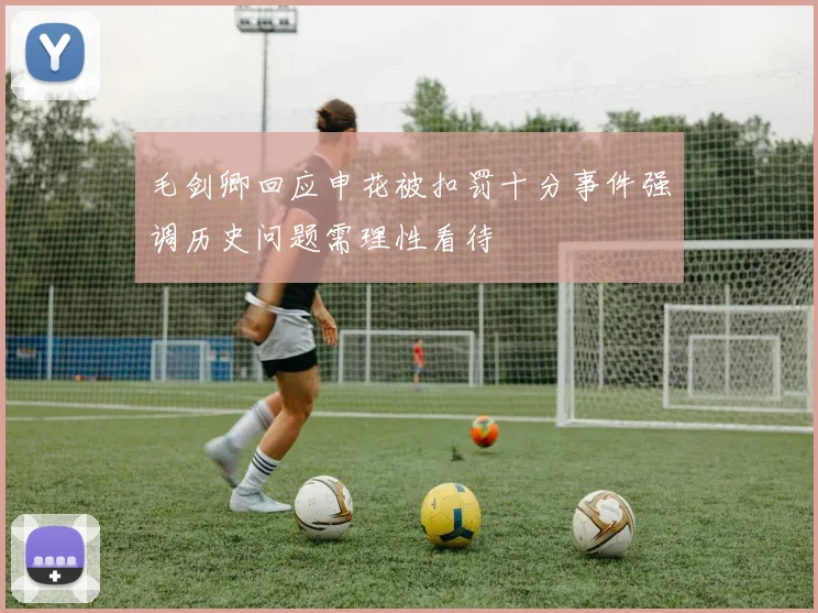 毛剑卿回应申花被扣罚十分事件强调历史问题需理性看待