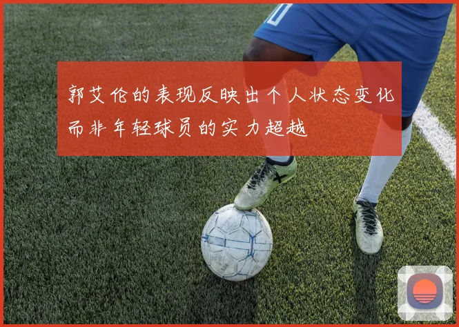 郭艾伦的表现反映出个人状态变化而非年轻球员的实力超越