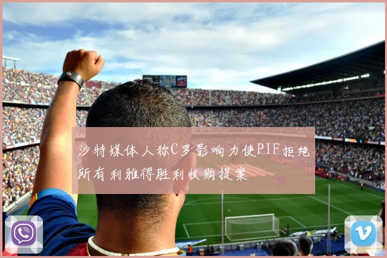 沙特媒体人称C罗影响力使PIF拒绝所有利雅得胜利收购提案
