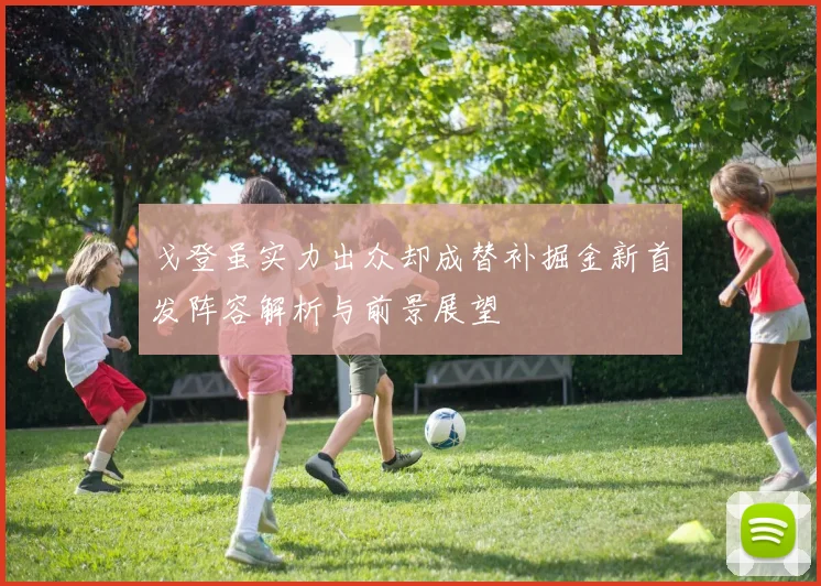 戈登虽实力出众却成替补掘金新首发阵容解析与前景展望