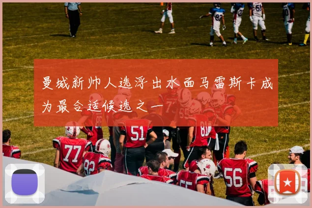 曼城新帅人选浮出水面马雷斯卡成为最合适候选之一