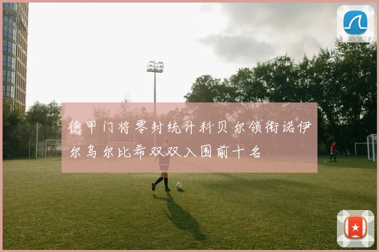 德甲门将零封统计科贝尔领衔诺伊尔乌尔比希双双入围前十名